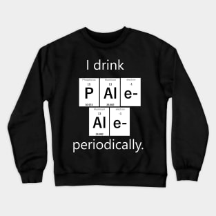 I drink Pale Ale periodically. Crewneck Sweatshirt